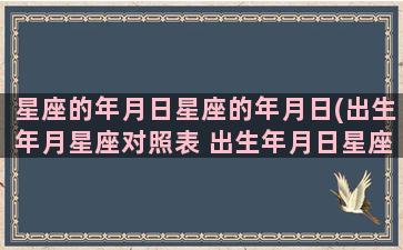 星座的年月日星座的年月日(出生年月星座对照表 出生年月日星座)